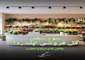 سود ودرآمد شغل گلفروشی و چالش ها و مزایا بازار گل